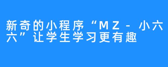 新奇的小程序“MZ-小六六”让学生学习更有趣