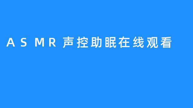 ASMR 声控助眠——新颖舒适助眠方式