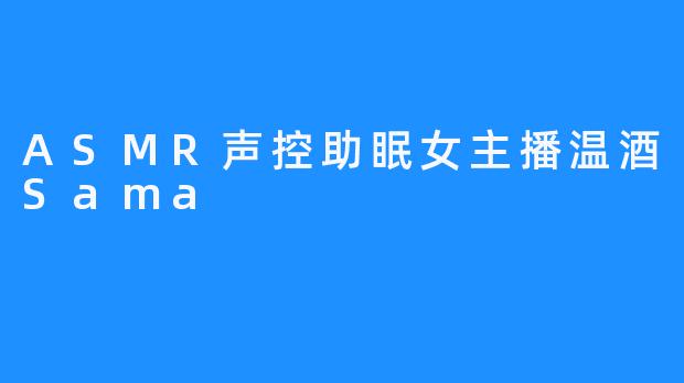 ASMR声控助眠女主播温酒Sama让疲惫的你重新活跃