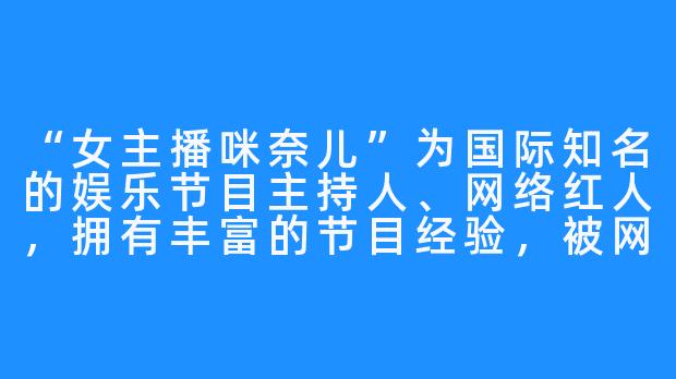 “女主播咪奈儿”为国际知名的娱乐节目主持人、网络红人，拥有丰富的节目经验，被网友戏称“Eova爹”。
