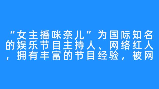 “女主播咪奈儿”为国际知名的娱乐节目主持人、网络红人，拥有丰富的节目经验，被网友戏称“Eova爹”。