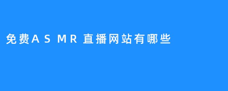 专业ASMR网站直播带你获得神奇的舒缓体验