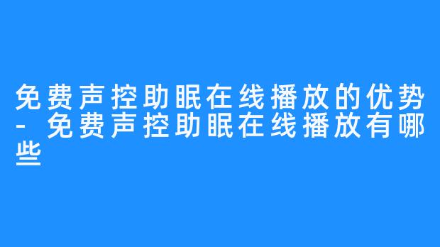 免费声控助眠在线播放的优势-免费声控助眠在线播放有哪些