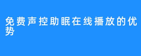 免费声控助眠在线播放的优势