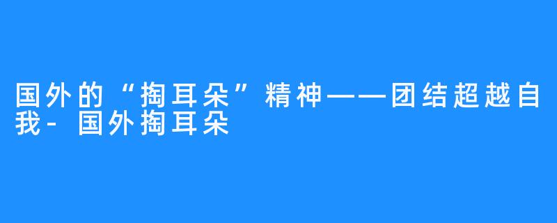 国外的“掏耳朵”精神——团结超越自我-国外掏耳朵