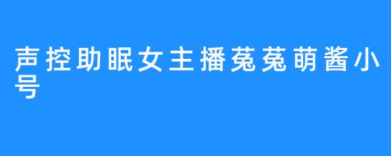 声控助眠女主播菟菟萌酱小号