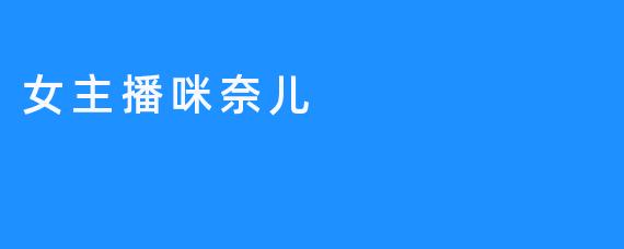 “女主播咪奈儿”为国际知名的娱乐节目主持人、网络红人，拥有丰富的节目经验，被网友戏称“Eova爹”。