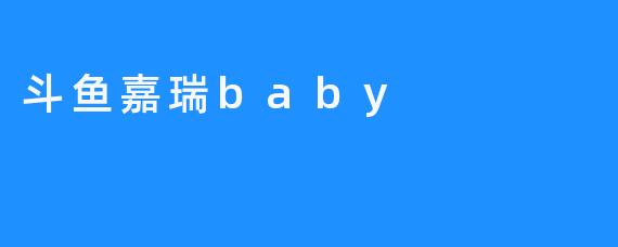 斗鱼嘉瑞baby