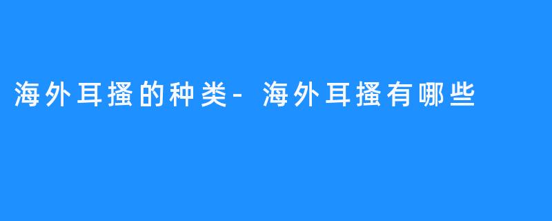 海外耳搔的种类-海外耳搔有哪些