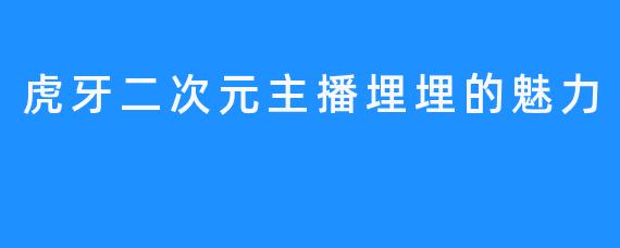 虎牙二次元主播埋埋的魅力