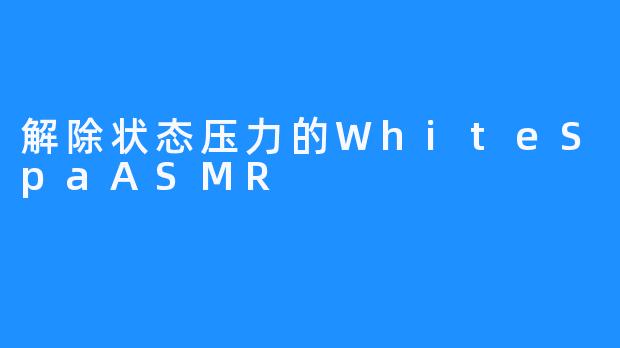 解除状态压力的WhiteSpaASMR