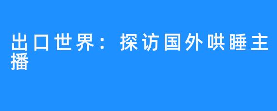 出口世界:探访国外哄睡主播