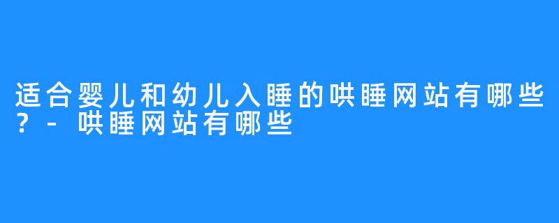 适合婴儿和幼儿入睡的哄睡网站有哪些？-哄睡网站有哪些