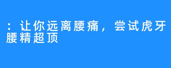 ：让你远离腰痛，尝试虎牙腰精超顶