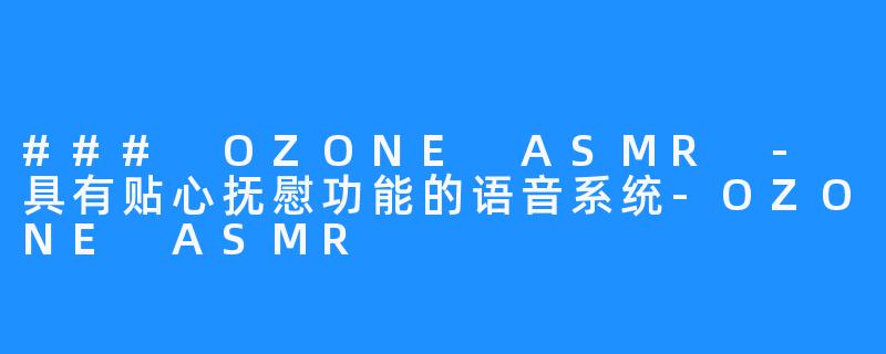 ### OZONE ASMR - 具有贴心抚慰功能的语音系统-OZONE ASMR