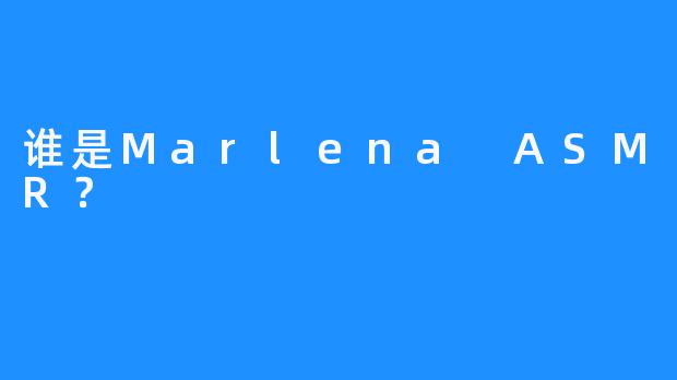 谁是Marlena ASMR？