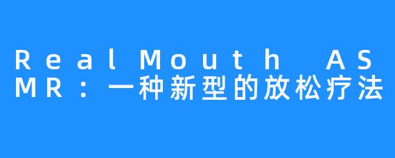 RealMouth ASMR：一种新型的放松疗法