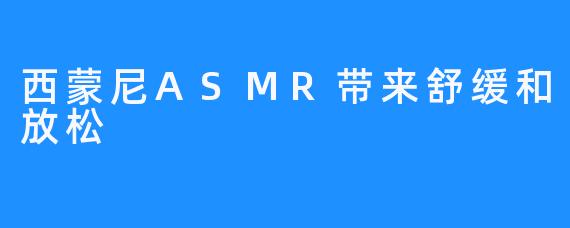 西蒙尼ASMR带来舒缓和放松