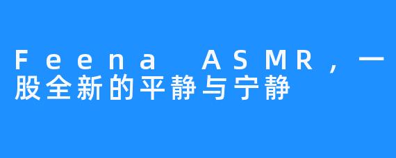 Feena ASMR,一股全新的平静与宁静