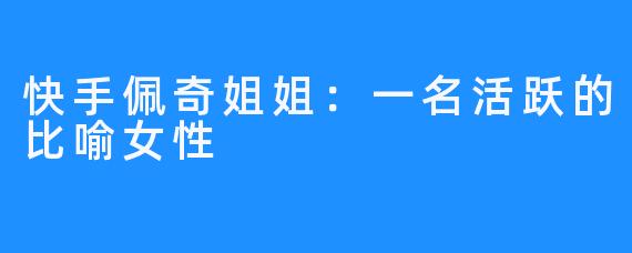快手佩奇姐姐:一名活跃的比喻女性