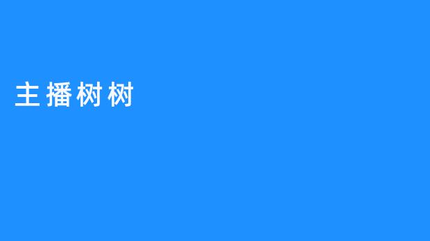 《主播树树，带来人性化视频体验》