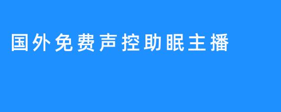 国外崭新的声控助眠主播让你有更放松的睡眠