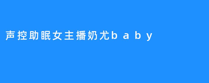 声控助眠女主播奶尤baby