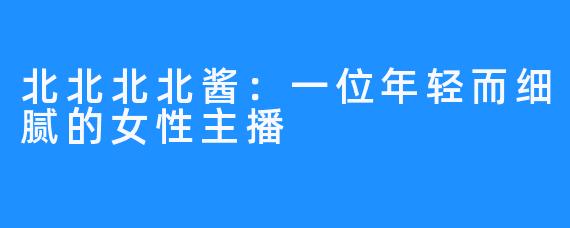 北北北北酱:一位年轻而细腻的女性主播