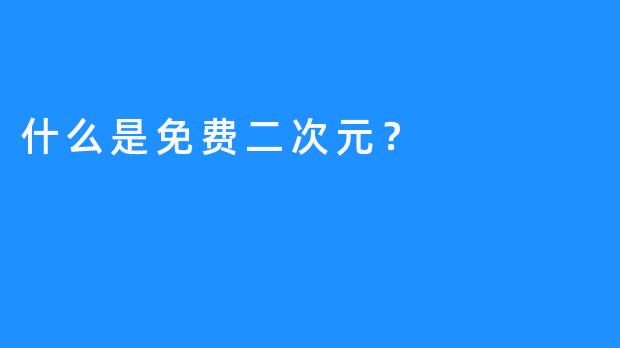 什么是免费二次元？