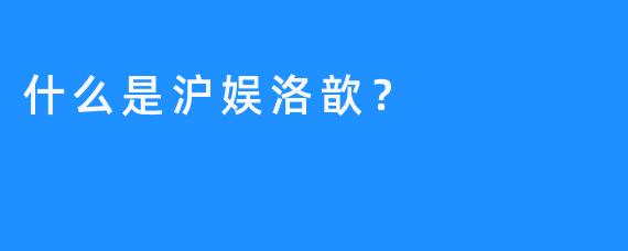 什么是沪娱洛歆？