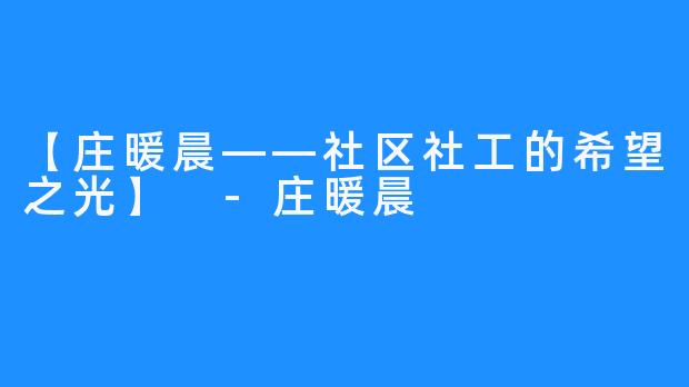 【庄暖晨——社区社工的希望之光】 -庄暖晨