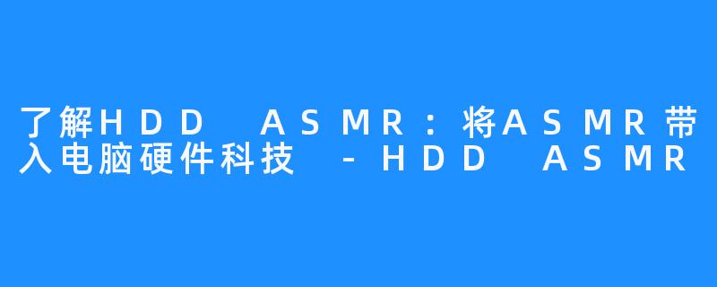 了解HDD ASMR：将ASMR带入电脑硬件科技 -HDD ASMR