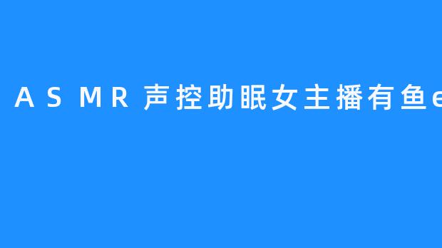 标题: ASMR声控助眠女主播”有鱼er”