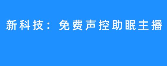 新科技：免费声控助眠主播