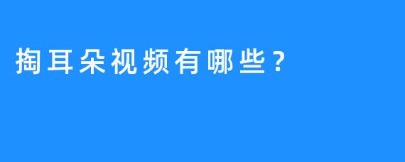 掏耳朵视频有哪些？