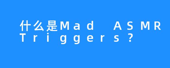  什么是Mad ASMR Triggers？