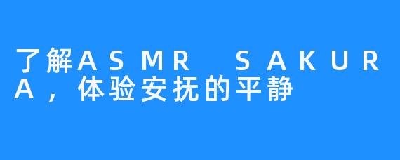 了解ASMR SAKURA,体验安抚的平静
