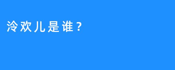 泠欢儿是谁？