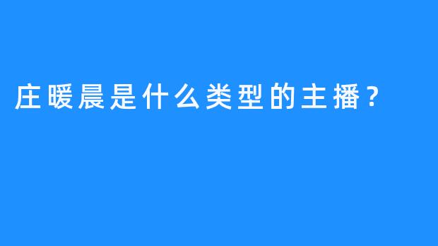 庄暖晨是什么类型的主播？