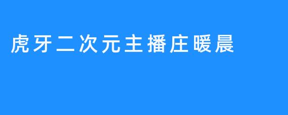 虎牙主播庄暖晨：充满活力的年轻大叔