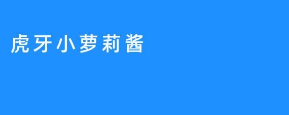 认识一下这位热门小萝莉——虎牙小萝莉酱