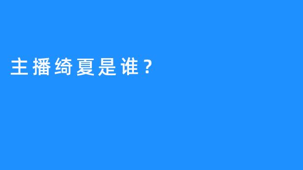 主播绮夏是谁？