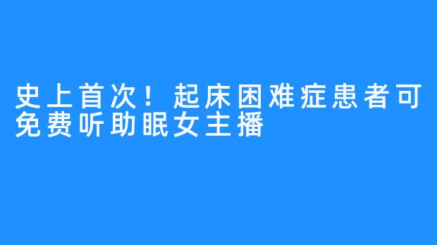 史上首次！起床困难症患者可免费听助眠女主播