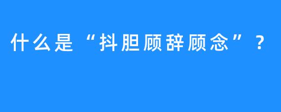 什么是“抖胆顾辞顾念”？