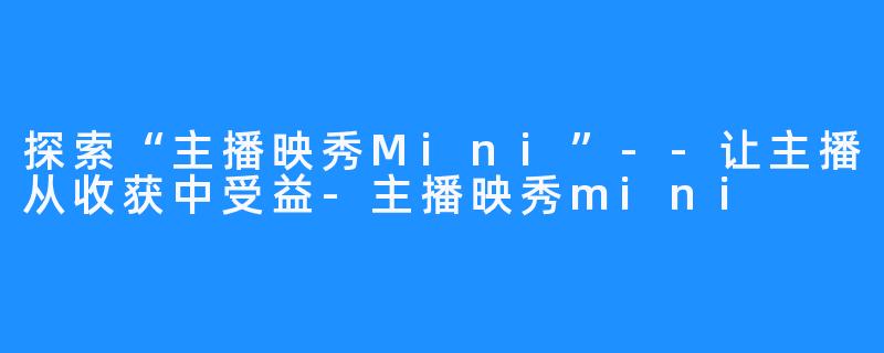 探索“主播映秀Mini”--让主播从收获中受益-主播映秀mini