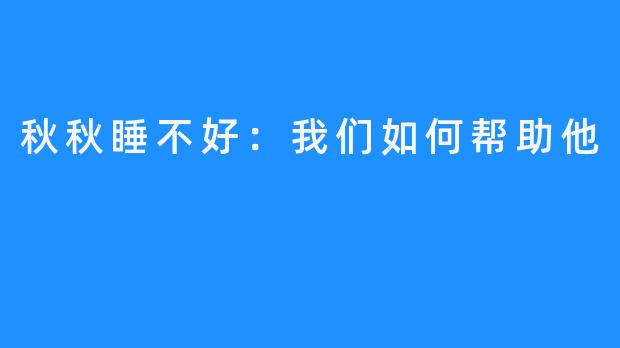 秋秋睡不好：我们如何帮助他