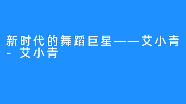 新时代的舞蹈巨星——艾小青-艾小青