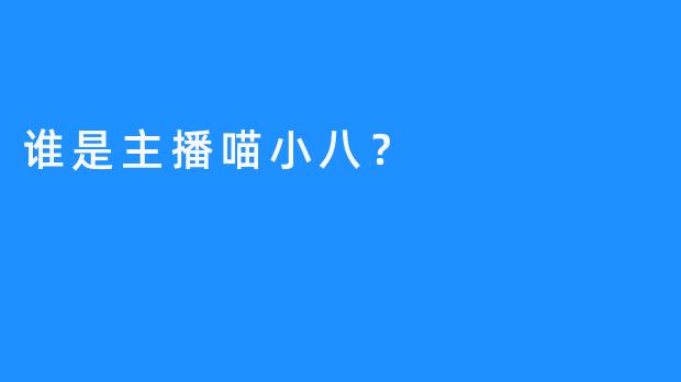 谁是主播喵小八？