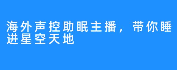 海外声控助眠主播，带你睡进星空天地