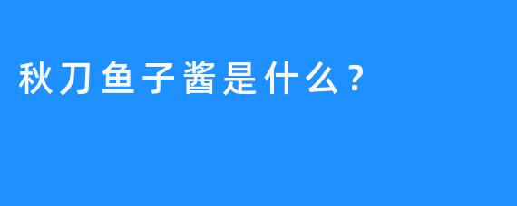 秋刀鱼子酱是什么？